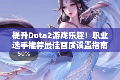 提升Dota2游戏乐趣！职业选手推荐最佳画质设置指南
