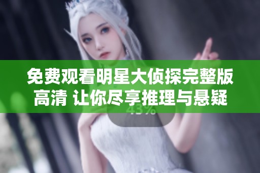 免费观看明星大侦探完整版高清 让你尽享推理与悬疑的精彩瞬间