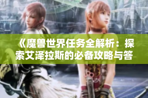 《魔兽世界任务全解析：探索艾泽拉斯的必备攻略与答疑集》