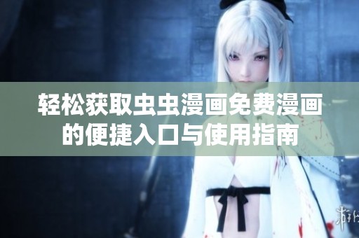 轻松获取虫虫漫画免费漫画的便捷入口与使用指南