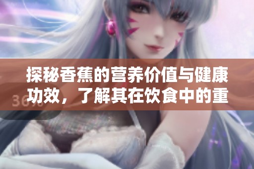 探秘香蕉的营养价值与健康功效，了解其在饮食中的重要性与影响