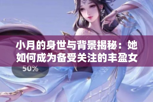 小月的身世与背景揭秘：她如何成为备受关注的丰盈女儿