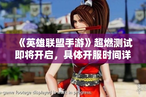 《英雄联盟手游》超燃测试即将开启，具体开服时间详解与全新体验分享