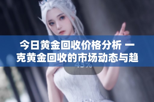 今日黄金回收价格分析 一克黄金回收的市场动态与趋势