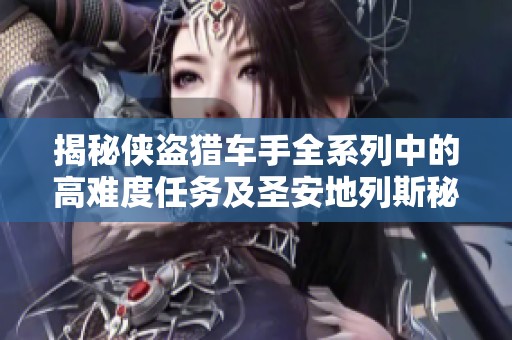 揭秘侠盗猎车手全系列中的高难度任务及圣安地列斯秘籍解析