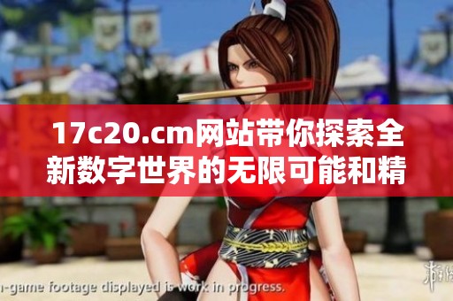 17c20.cm网站带你探索全新数字世界的无限可能和精彩内容