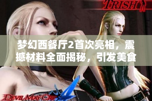 梦幻西餐厅2首次亮相，震撼材料全面揭秘，引发美食热潮