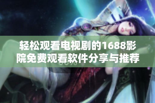 轻松观看电视剧的1688影院免费观看软件分享与推荐