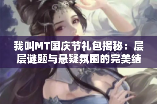 我叫MT国庆节礼包揭秘：层层谜题与悬疑氛围的完美结合