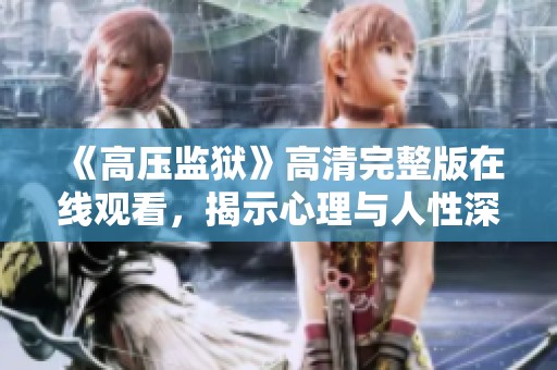 《高压监狱》高清完整版在线观看，揭示心理与人性深处的惊悚故事