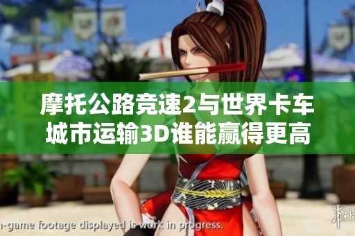 摩托公路竞速2与世界卡车城市运输3D谁能赢得更高的竞技荣耀