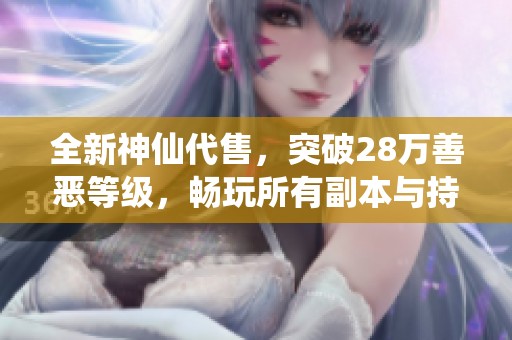 全新神仙代售，突破28万善恶等级，畅玩所有副本与持续更新体验