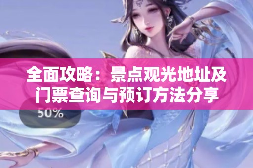 全面攻略：景点观光地址及门票查询与预订方法分享