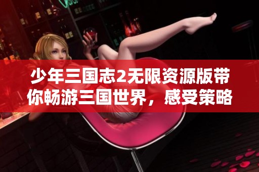 少年三国志2无限资源版带你畅游三国世界，感受策略游戏魅力