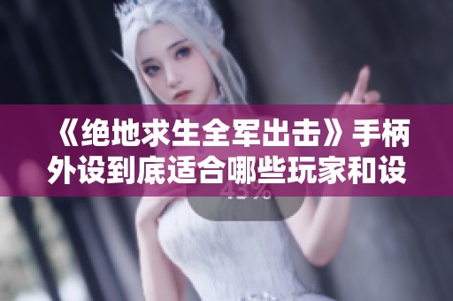 《绝地求生全军出击》手柄外设到底适合哪些玩家和设备呢