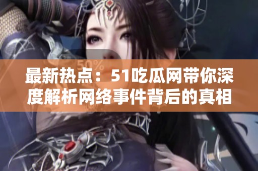 最新热点：51吃瓜网带你深度解析网络事件背后的真相与故事