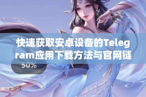 快速获取安卓设备的Telegram应用下载方法与官网链接介绍