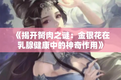 《揭开胬肉之谜：金银花在乳腺健康中的神奇作用》