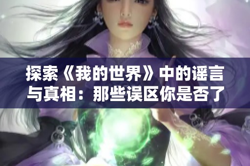 探索《我的世界》中的谣言与真相：那些误区你是否了解过