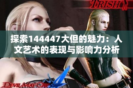 探索144447大但的魅力：人文艺术的表现与影响力分析