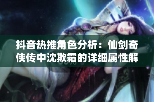 抖音热推角色分析：仙剑奇侠传中沈欺霜的详细属性解读