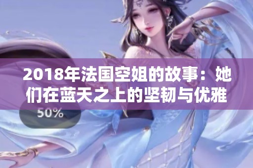 2018年法国空姐的故事：她们在蓝天之上的坚韧与优雅