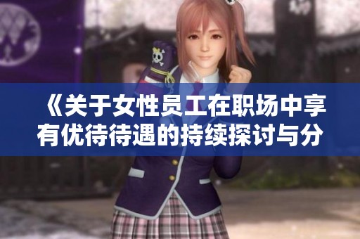 《关于女性员工在职场中享有优待待遇的持续探讨与分析》