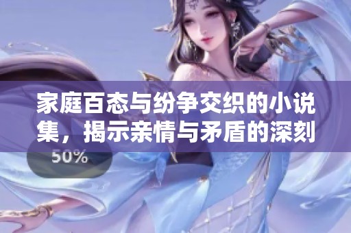 家庭百态与纷争交织的小说集，揭示亲情与矛盾的深刻故事