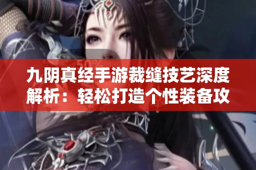 九阴真经手游裁缝技艺深度解析：轻松打造个性装备攻略