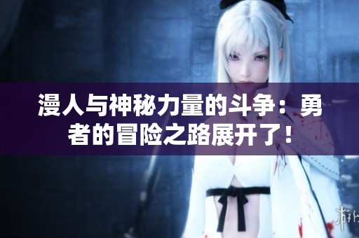 漫人与神秘力量的斗争：勇者的冒险之路展开了！