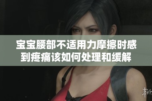 宝宝腰部不适用力摩擦时感到疼痛该如何处理和缓解