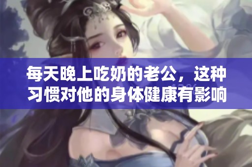 每天晚上吃奶的老公，这种习惯对他的身体健康有影响吗