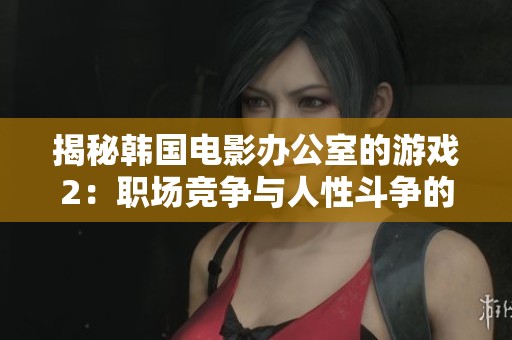揭秘韩国电影办公室的游戏2：职场竞争与人性斗争的精彩交锋