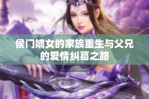 侯门嫡女的家族重生与父兄的爱情纠葛之路