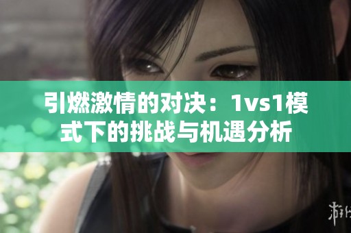 引燃激情的对决：1vs1模式下的挑战与机遇分析