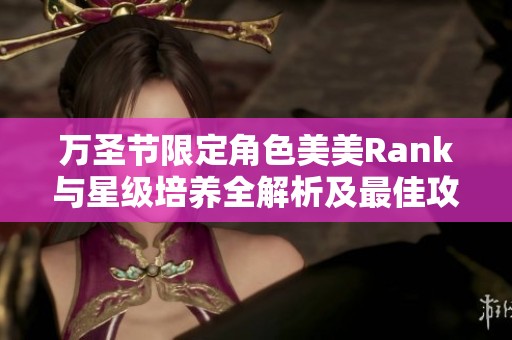 万圣节限定角色美美Rank与星级培养全解析及最佳攻略推荐