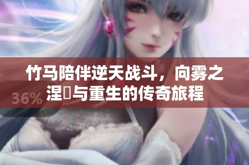 竹马陪伴逆天战斗，向雾之涅槃与重生的传奇旅程