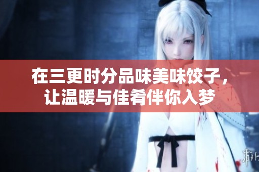 在三更时分品味美味饺子，让温暖与佳肴伴你入梦