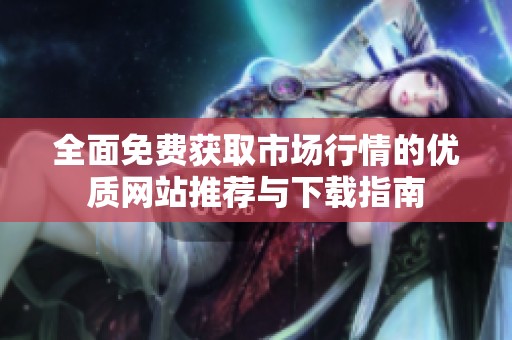 全面免费获取市场行情的优质网站推荐与下载指南
