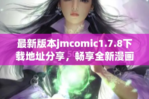 最新版本jmcomic1.7.8下载地址分享，畅享全新漫画体验与精彩内容