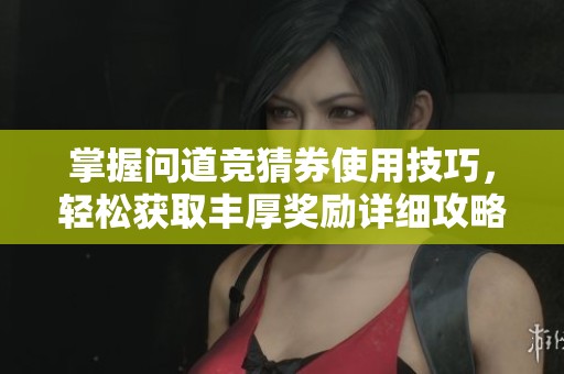 掌握问道竞猜券使用技巧，轻松获取丰厚奖励详细攻略