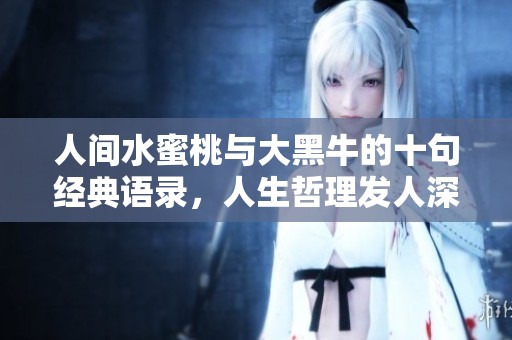 人间水蜜桃与大黑牛的十句经典语录，人生哲理发人深省