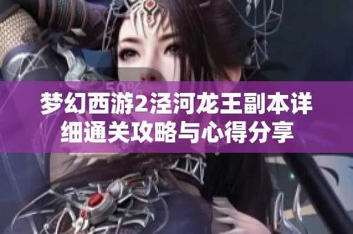 梦幻西游2泾河龙王副本详细通关攻略与心得分享