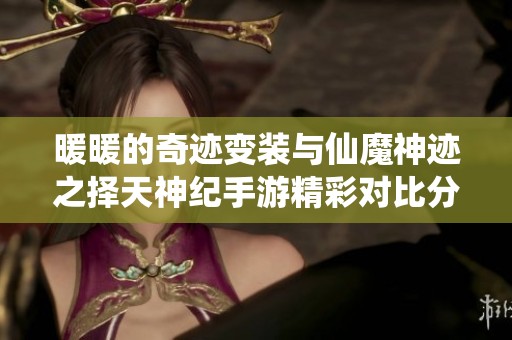 暖暖的奇迹变装与仙魔神迹之择天神纪手游精彩对比分析