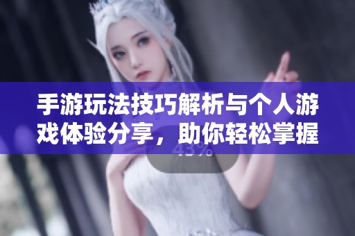 手游玩法技巧解析与个人游戏体验分享，助你轻松掌握顶尖攻略