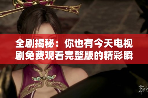 全剧揭秘：你也有今天电视剧免费观看完整版的精彩瞬间与角色分析