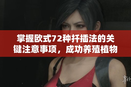 掌握欧式72种扦插法的关键注意事项，成功养殖植物的秘诀揭秘