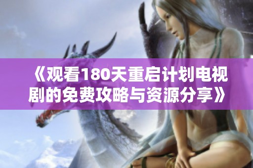 《观看180天重启计划电视剧的免费攻略与资源分享》