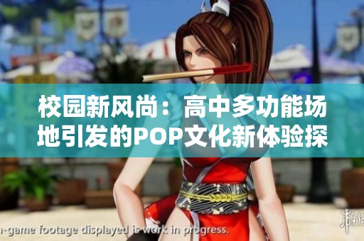 校园新风尚：高中多功能场地引发的POP文化新体验探索
