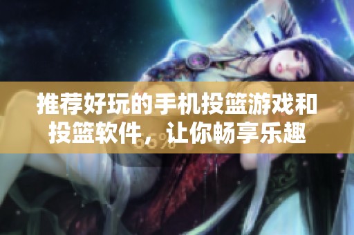 推荐好玩的手机投篮游戏和投篮软件，让你畅享乐趣
